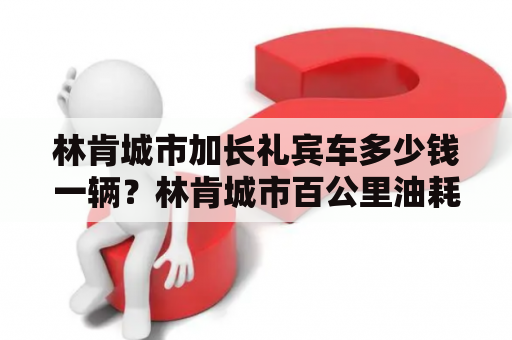 林肯城市加长礼宾车多少钱一辆？林肯城市百公里油耗要多少啊？