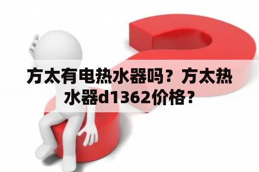 方太有电热水器吗？方太热水器d1362价格？