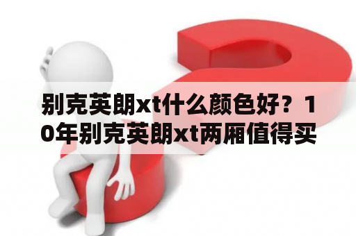 别克英朗xt什么颜色好？10年别克英朗xt两厢值得买吗？