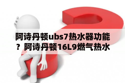 阿诗丹顿ubs7热水器功能？阿诗丹顿16L9燃气热水器怎么样？