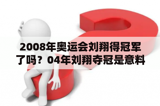 2008年奥运会刘翔得冠军了吗？04年刘翔夺冠是意料之中的吗？