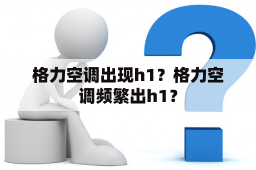 格力空调出现h1？格力空调频繁出h1？