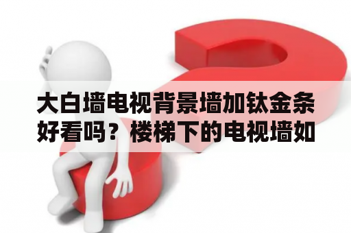 大白墙电视背景墙加钛金条好看吗？楼梯下的电视墙如何装修既简单又美观，还能变成储物室？