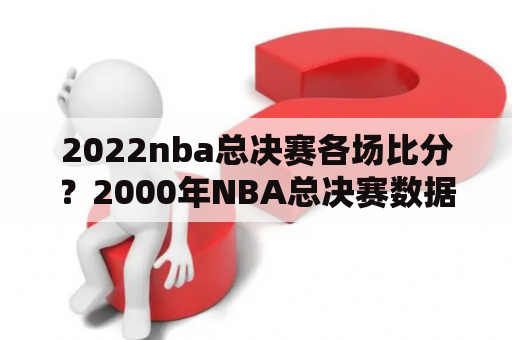 2022nba总决赛各场比分？2000年NBA总决赛数据？