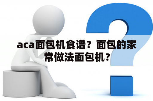 aca面包机食谱？面包的家常做法面包机？