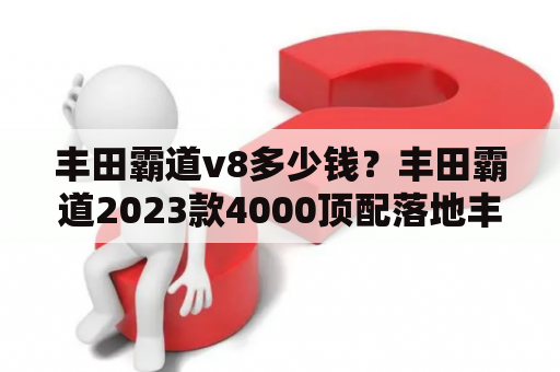 丰田霸道v8多少钱？丰田霸道2023款4000顶配落地丰田霸道V8价格多少钱？