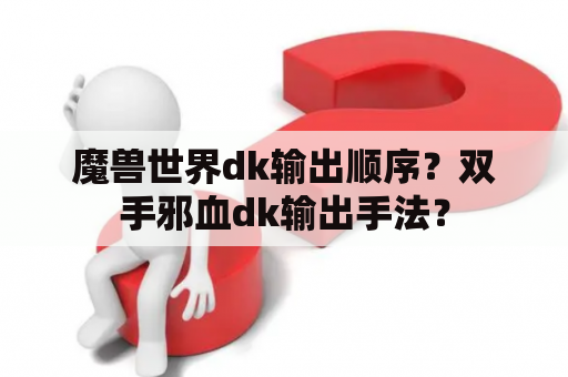 魔兽世界dk输出顺序？双手邪血dk输出手法？