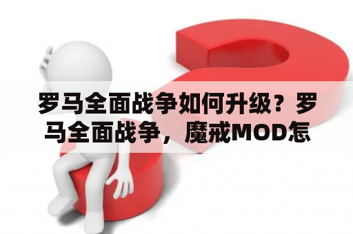 罗马全面战争如何升级？罗马全面战争，魔戒MOD怎样安装。详细点。覆盖了进不了。我1.5版的？