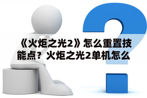 《火炬之光2》怎么重置技能点？火炬之光2单机怎么重置副本？