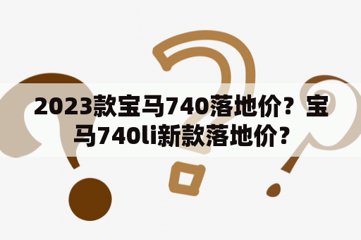 2023款宝马740落地价？宝马740li新款落地价？