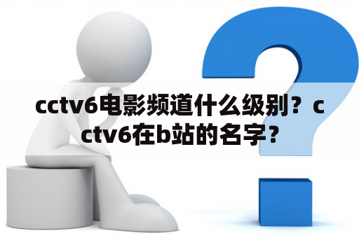 cctv6电影频道什么级别？cctv6在b站的名字？