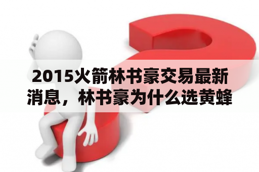 2015火箭林书豪交易最新消息，林书豪为什么选黄蜂？火箭vs黄蜂