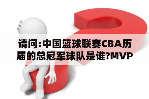 请问:中国篮球联赛CBA历届的总冠军球队是谁?MVP分别是谁？CBA历年总冠军？