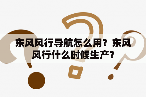 东风风行导航怎么用？东风风行什么时候生产？