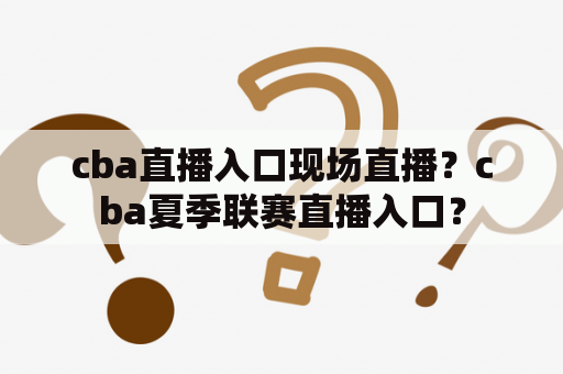 cba直播入口现场直播？cba夏季联赛直播入口？