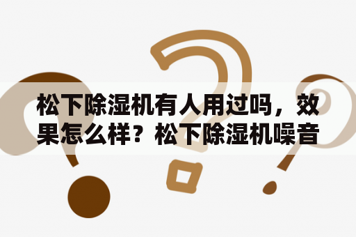 松下除湿机有人用过吗，效果怎么样？松下除湿机噪音大怎么办？