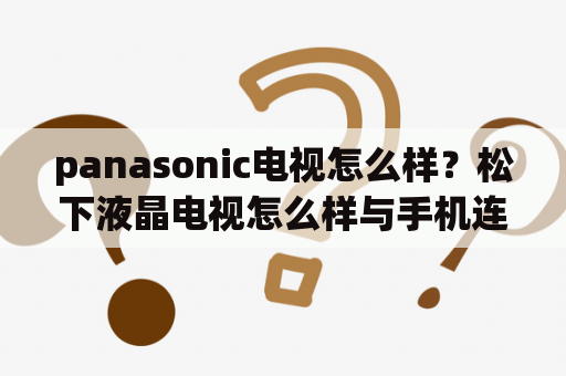 panasonic电视怎么样？松下液晶电视怎么样与手机连接？