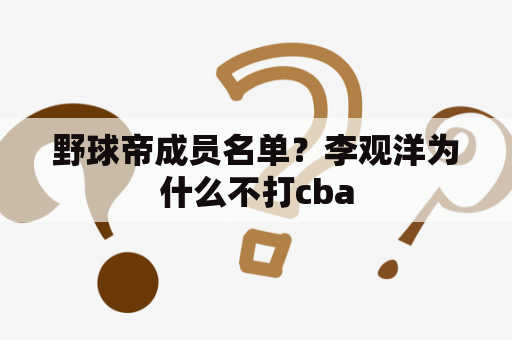 野球帝成员名单？李观洋为什么不打cba