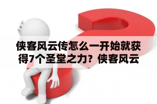 侠客风云传怎么一开始就获得7个圣堂之力？侠客风云传成都详细攻略？