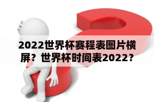 2022世界杯赛程表图片横屏？世界杯时间表2022？