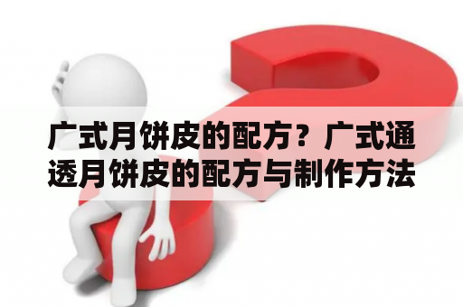 广式月饼皮的配方？广式通透月饼皮的配方与制作方法？