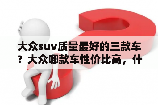 大众suv质量最好的三款车？大众哪款车性价比高，什么车比较省油？