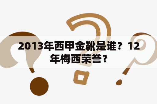 2013年西甲金靴是谁？12年梅西荣誉？