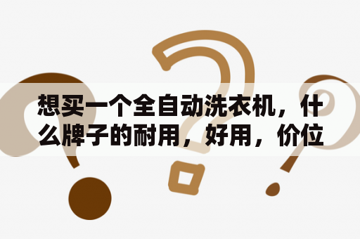 想买一个全自动洗衣机，什么牌子的耐用，好用，价位在1000--2000块左右，最好推荐到型号，说明优劣？自动洗衣机怎么按键？