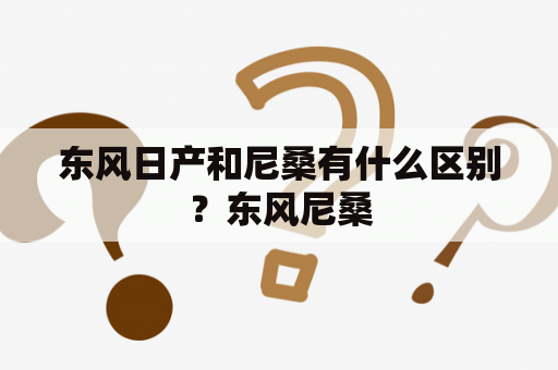 东风日产和尼桑有什么区别？东风尼桑