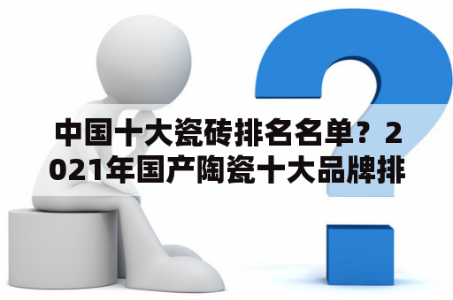 中国十大瓷砖排名名单？2021年国产陶瓷十大品牌排名？