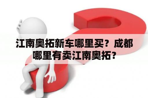 江南奥拓新车哪里买？成都哪里有卖江南奥拓？