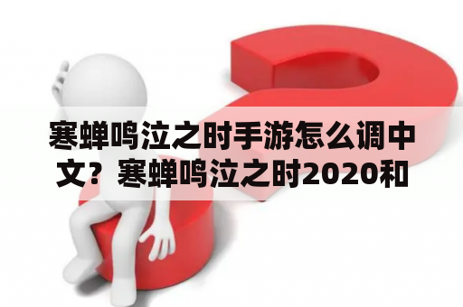 寒蝉鸣泣之时手游怎么调中文？寒蝉鸣泣之时2020和原版区别？