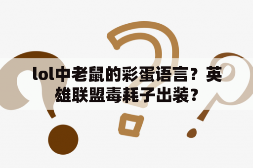 lol中老鼠的彩蛋语言？英雄联盟毒耗子出装？