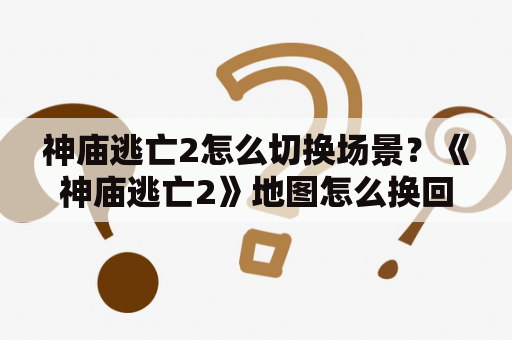 神庙逃亡2怎么切换场景？《神庙逃亡2》地图怎么换回来？