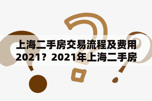 上海二手房交易流程及费用2021？2021年上海二手房还会涨价吗？