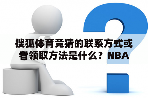 搜狐体育竞猜的联系方式或者领取方法是什么？NBA直播有哪些平台？