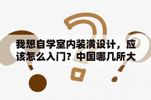 我想自学室内装潢设计，应该怎么入门？中国哪几所大学室内设计专业好？