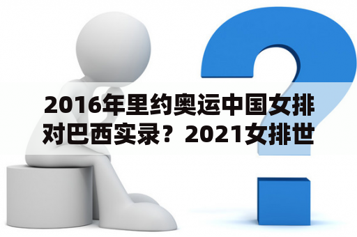 2016年里约奥运中国女排对巴西实录？2021女排世联赛中国对巴西？