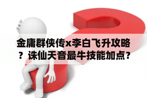 金庸群侠传x李白飞升攻略？诛仙天音最牛技能加点？