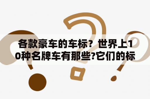 各款豪车的车标？世界上10种名牌车有那些?它们的标志分别是什么？