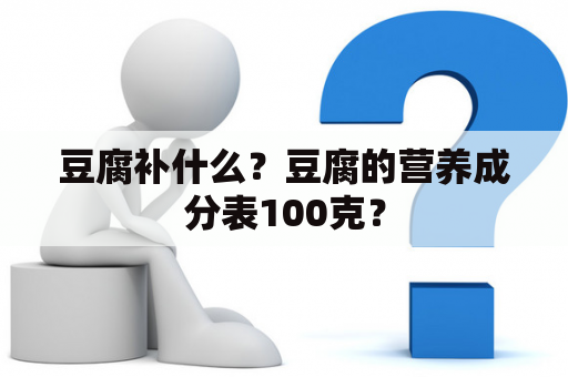 豆腐补什么？豆腐的营养成分表100克？