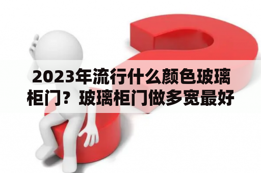 2023年流行什么颜色玻璃柜门？玻璃柜门做多宽最好看？