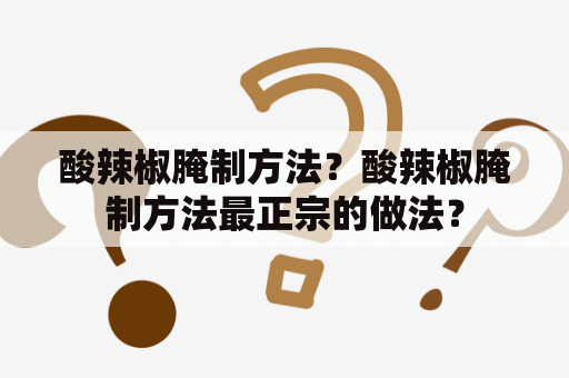 酸辣椒腌制方法？酸辣椒腌制方法最正宗的做法？