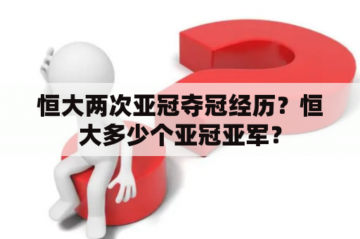 恒大两次亚冠夺冠经历？恒大多少个亚冠亚军？