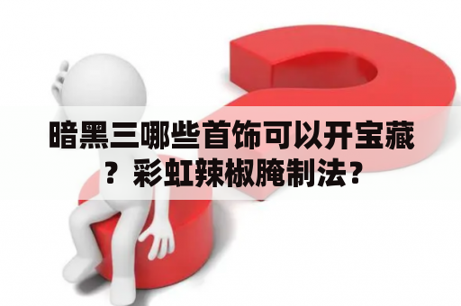 暗黑三哪些首饰可以开宝藏？彩虹辣椒腌制法？