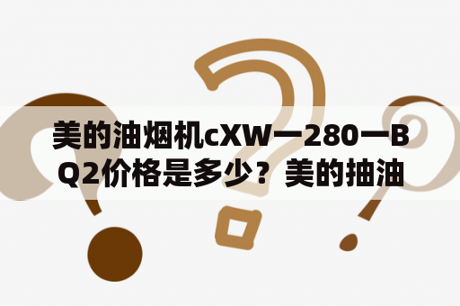 美的油烟机cXW一280一BQ2价格是多少？美的抽油烟机价格一般多少的？