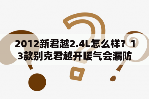 2012新君越2.4L怎么样？13款别克君越开暖气会漏防冻液吗？