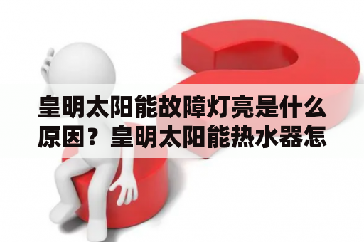 皇明太阳能故障灯亮是什么原因？皇明太阳能热水器怎么设置指定温度？