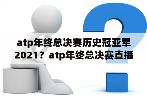 atp年终总决赛历史冠亚军2021？atp年终总决赛直播哪里看？