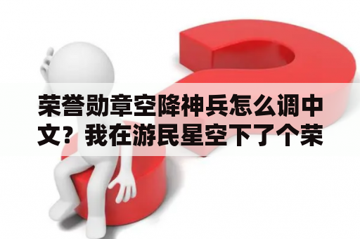 荣誉勋章空降神兵怎么调中文？我在游民星空下了个荣誉勋章之空降神兵要怎么安装啊？